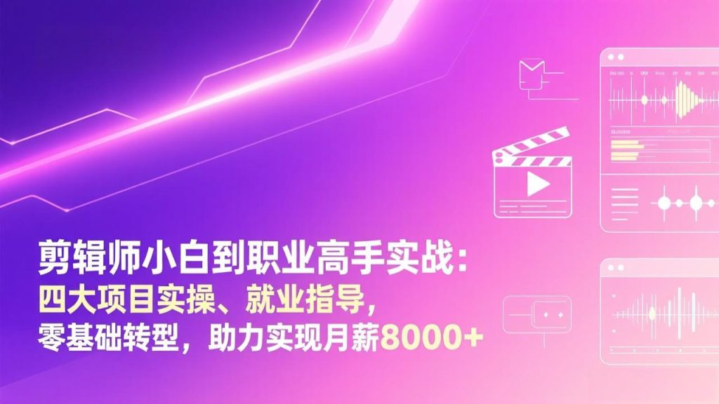 剪辑师小白到职业高手实战：四大项目实操、就业指导，零基础转型，助力实现月薪8000+-优创圈