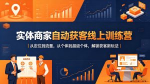 实体商家自动获客线上训练营｜从定位到流量，从个体到超级个体，解锁获客新玩法-优创圈