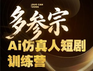 多参宗Ai仿真人短剧训练营第四期，全流程落地，新手也能做爆款短剧，稳稳抓住风口红利-优创圈