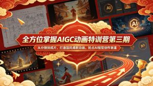 全方位掌握AIGC动画特训营第三期，从分镜到成片，打造国风爆款动画，抢占AI视觉创作赛道红利-优创圈