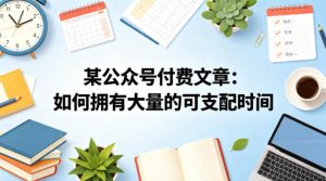 某公众号付费文章：如何拥有大量的可支配时间？-优创圈