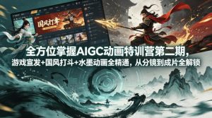 全方位掌握AIGC动画特训营第二期，游戏宣发+国风打斗+水墨动画全精通，从分镜到成片全解锁-优创圈