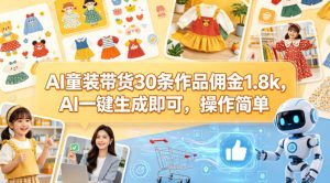 AI童装带货30条作品佣金1.8k，AI一键生成即可，操作简单-优创圈