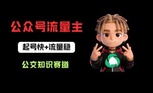 公众号流量主之公交知识赛道，起号快+流量稳，从0-1全流程讲解！-优创圈