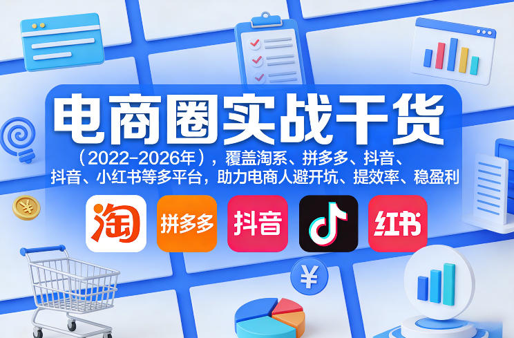 电商圈实战干货（2023-2026年），覆盖淘系、拼多多、抖音、小红书等多平台，助力电商人避开坑、提效率、稳盈利（更新4月27）-优创圈
