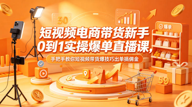 短视频电商带货新手0到1实操爆单直播课，手把手教你短视频带货爆技巧出单搞佣金-优创圈