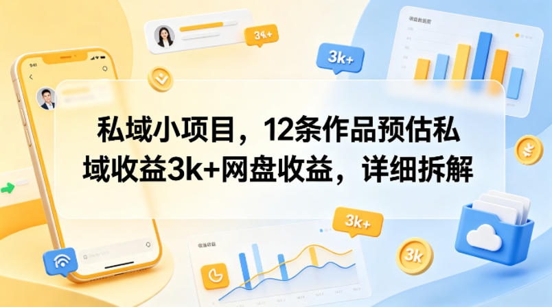私域小项目，12条作品预估私域收益3k+网盘收益，详细拆解-优创圈
