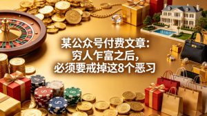 某公众号付费文章：穷人乍富之后，必须要戒掉这8个恶习-优创圈