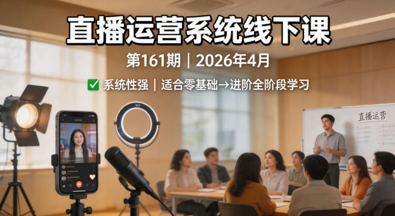 直播运营系统线下课第161期2026年4月，系统性强，适合零基础到进阶学习【录音+文档】-优创圈