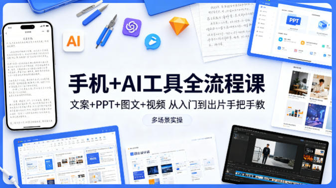 手机+AI工具全流程课，文案+PPT+图文+视频，从入门到出片手把手教，多场景实操（更新）-优创圈
