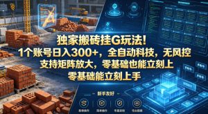 独家搬砖挂G玩法！1个账号日入300+，全自动科技，无风控支持矩阵放大，零基础也能立刻上手【揭秘】-优创圈