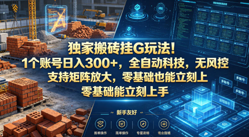 独家搬砖挂G玩法！1个账号日入300+，全自动科技，无风控支持矩阵放大，零基础也能立刻上手【揭秘】-优创圈