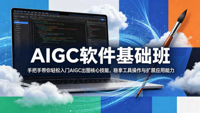 AIGC软件基础班，手把手带你轻松入门AIGC出图核心技能，稳拿工具操作与扩展应用能力-优创圈
