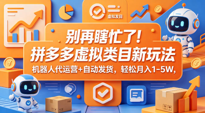 别再瞎忙了！拼多多虚拟类目新玩法，机器人代运营+自动发货，轻松月入1-5W【揭秘】-优创圈