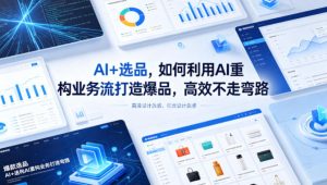 AI+选品，如何利用AI重构业务流打造爆品，高效不走弯路-优创圈