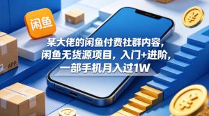 某大佬的闲鱼付费社群内容，闲鱼无货源项目，入门+进阶，一部手机月入过1W-优创圈