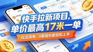 快手拉新项目，单价最高17米一单，玩法简单，0基础也能轻松上手-优创圈