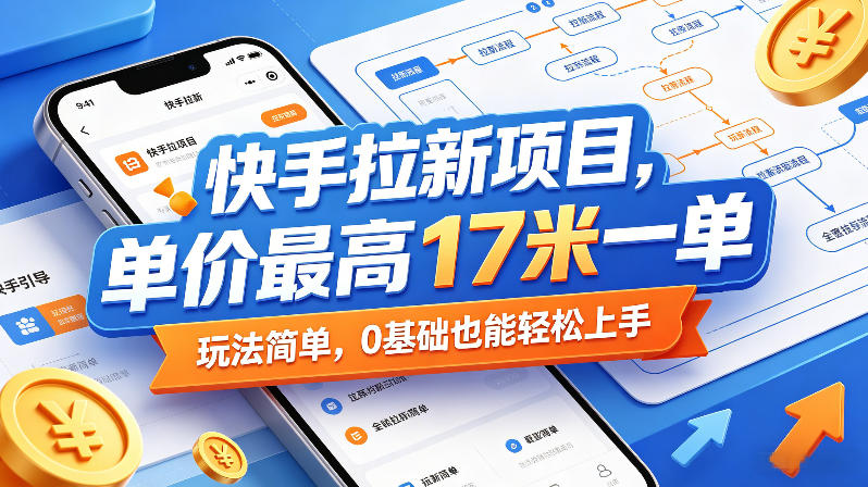 快手拉新项目，单价最高17米一单，玩法简单，0基础也能轻松上手-优创圈
