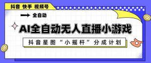 AI全自动直播小游戏，抖音星图小摇杆分成计划，支持多账号矩阵化运营【揭秘】-优创圈