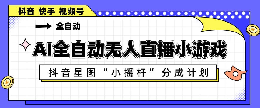 AI全自动直播小游戏，抖音星图小摇杆分成计划，支持多账号矩阵化运营【揭秘】-优创圈