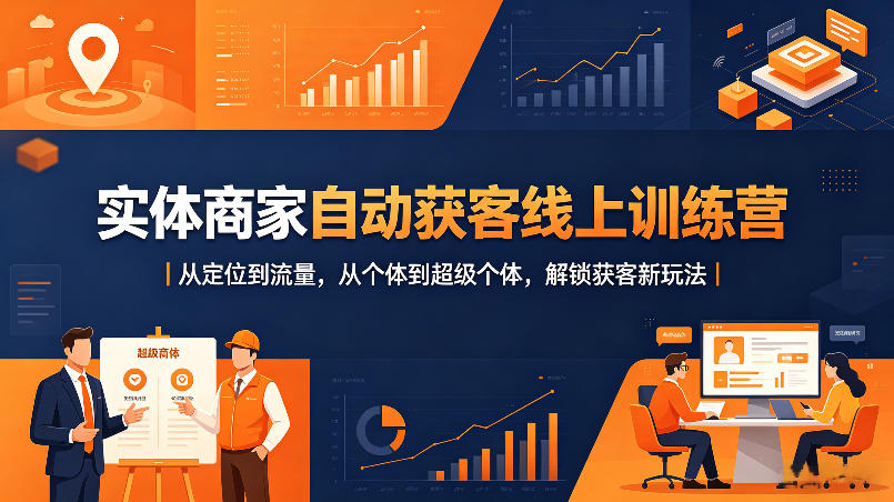 实体商家自动获客线上训练营｜从定位到流量，从个体到超级个体，解锁获客新玩法-优创圈