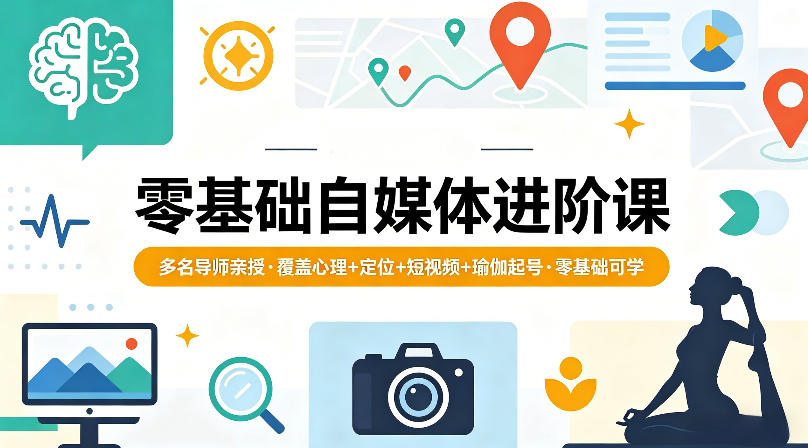 零基础自媒体进阶课，多名导师亲授，覆盖心理+定位+短视频+瑜伽起号，零基础可学-优创圈