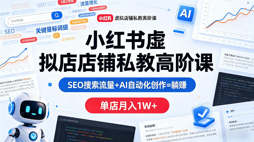小红书虚拟店铺私教高阶课，SEO搜索流量+AI自动化创作=躺賺，单店月入1W+-优创圈