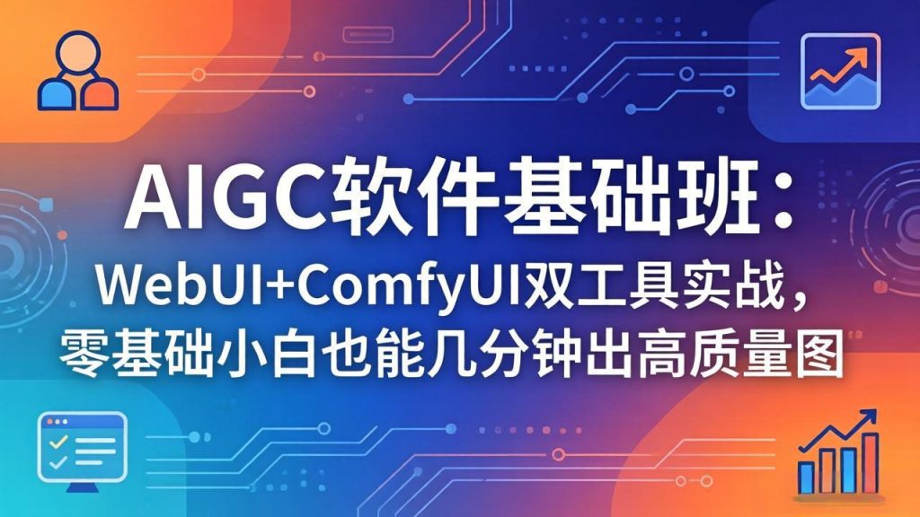 AIGC软件基础班：WebUI+ComfyUI双工具实战，零基础小白也能几分钟出高质量图-优创圈