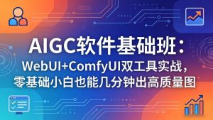 AIGC软件基础班：WebUI+ComfyUI双工具实战，零基础小白也能几分钟出高质量图-优创圈