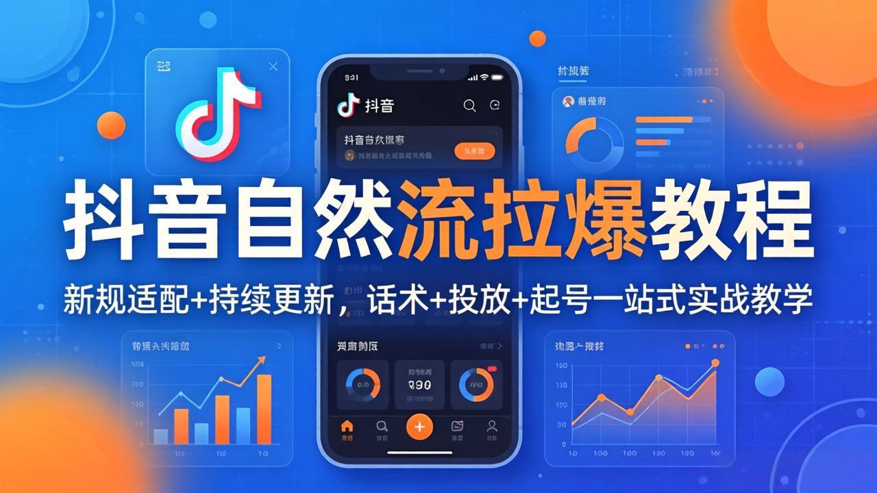 抖音自然流拉爆教程：新规适配+持续更新，话术+投放+起号一站式实战教学（更新26年4月27）