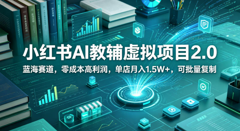 小红书AI教辅虚拟项目2.0，蓝海赛道，零成本高利润，单店月入1.5W+，可批量复制-优创圈