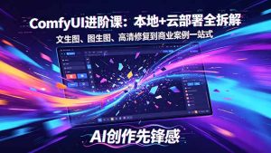 SD-ComfyUI进阶课：本地+云部署全拆解，文生图、图生图、高清修复到商业案例一站式-优创圈