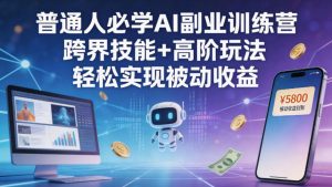 普通人必学AI副业训练营跨界技能+高阶玩法轻松实现被动收益-优创圈
