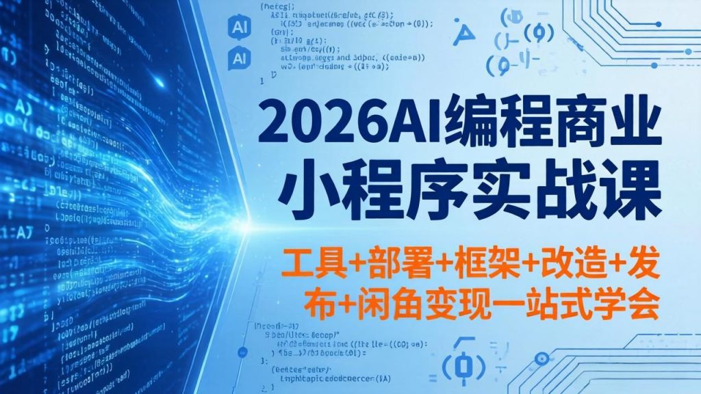 2026AI编程商业小程序实战课，工具+部署+框架+改造+发布+闲鱼变现一站式学会-优创圈