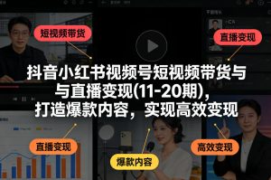 抖音小红书视频号短视频带货与直播变现(10-21期)，打造爆款内容，实现高效变现（更新05月）-优创圈
