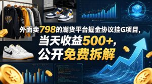 外面卖798的潮货平台掘金协议挂G项目，当天收益500+，公开免费拆解【揭秘】-优创圈