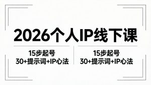 2026内容为王个人IP线下课全套资料：15步起号流程+30+提示词+IP心法实战-优创圈