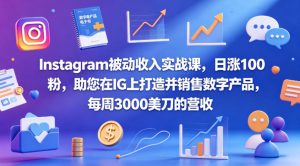 Instagram被动收入实战课，日涨100粉，助您在IG上打造并销售数字产品，每周3000美刀的营收【原创双语字幕】-优创圈