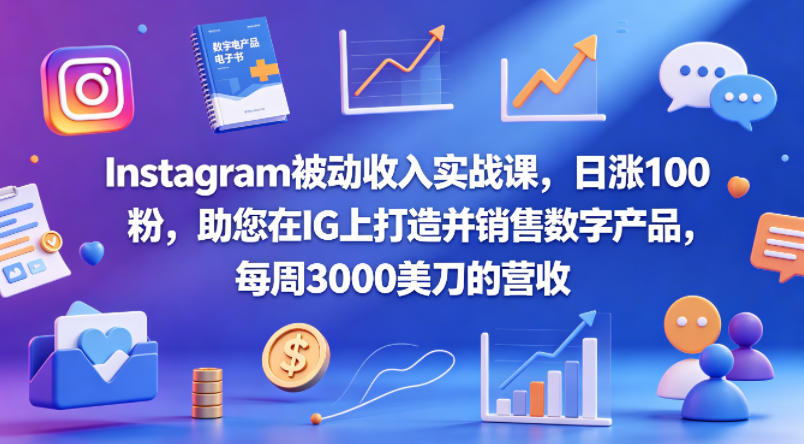 Instagram被动收入实战课，日涨100粉，助您在IG上打造并销售数字产品，每周3000美刀的营收【原创双语字幕】-优创圈