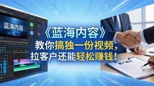 做视频卷不动了？《蓝海内容》教你搞独一份视频，拉客户还能轻松赚钱！-优创圈