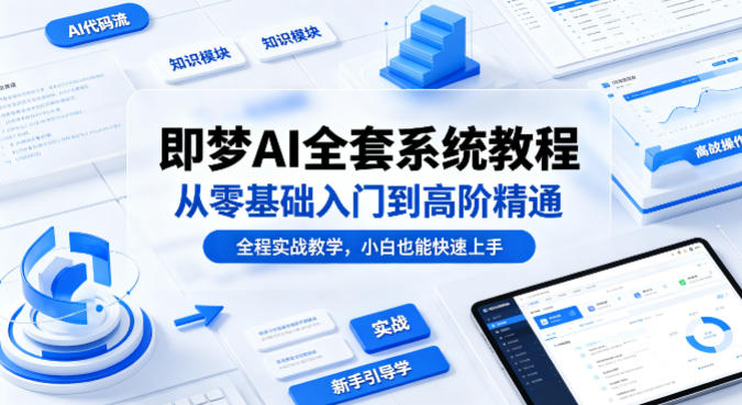 即梦AI全套系统教程，从零基础入门到高阶精通，全程实战教学，小白也能快速上手（更新0503）-优创圈