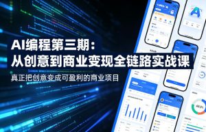 AI编程第三期，从创意到商业变现的全链路实战课，真正把创意变成可盈利的商业项目（更新05月03日）-优创圈