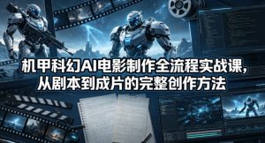 机甲科幻AI电影制作全流程实战课，从剧本到成片的完整创作方法-优创圈