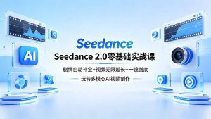 Seedance 2.0零基础实战课：剧情自动补全+视频无限延长+一镜到底：玩转多模态AI视频创作-优创圈