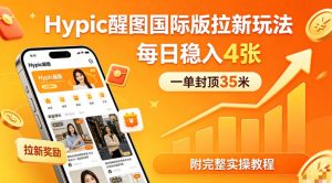一单封顶35米，实测Hypic醒图国际版拉新玩法，每日稳入4张（附完整实操教程）-优创圈