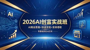 2026AI创富实战班，AI商业思维+快速变现+实体增收，零基础抓住AI红利-优创圈