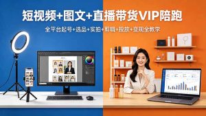 短视频+图文+直播带货VIP陪跑，全平台起号+选品+实拍+剪辑+投放+变现全教学-优创圈