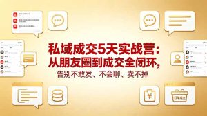 私域成交5天实战营：从朋友圈到成交全闭环，告别不敢发、不会聊、卖不掉-优创圈