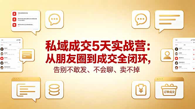 私域成交5天实战营：从朋友圈到成交全闭环，告别不敢发、不会聊、卖不掉-优创圈