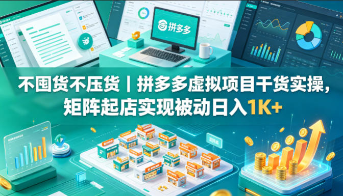 不囤货不压货｜拼多多虚拟项目干货实操，矩阵起店实现被动日入1K+【揭秘】-优创圈